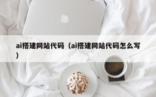抚州ai搭建网站代码（ai搭建网站代码怎么写）