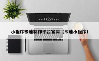 抚州小程序极速制作平台官网（即速小程序）
