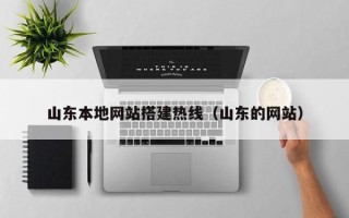 抚州山东本地网站搭建热线（山东的网站）