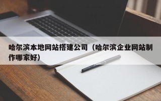 抚州哈尔滨本地网站搭建公司（哈尔滨企业网站制作哪家好）