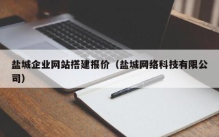 抚州盐城企业网站搭建报价（盐城网络科技有限公司）