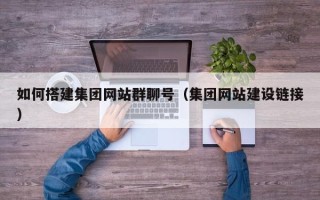 抚州如何搭建集团网站群聊号（集团网站建设链接）