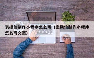 抚州表扬信制作小程序怎么写（表扬信制作小程序怎么写文案）