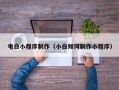 抚州电白小程序制作（小白如何制作小程序）