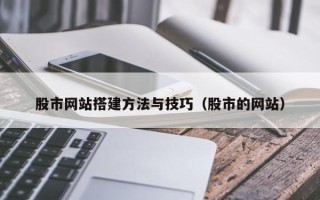 抚州股市网站搭建方法与技巧（股市的网站）