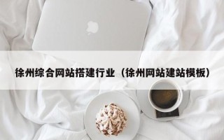 抚州徐州综合网站搭建行业（徐州网站建站模板）