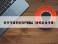 抚州如何搭建单机软件网站（单机游戏搭建）