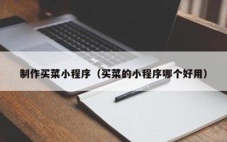 抚州制作买菜小程序（买菜的小程序哪个好用）