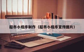 抚州超市小程序制作（超市小程序宣传图片）