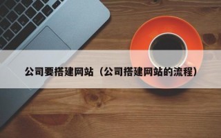 抚州公司要搭建网站（公司搭建网站的流程）
